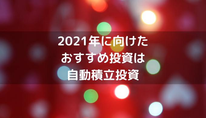 2021年に向けた おすすめ投資は 自動積立投資 (1)